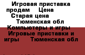 Игровая приставка продам. › Цена ­ 2 000 › Старая цена ­ 2 500 - Тюменская обл. Компьютеры и игры » Игровые приставки и игры   . Тюменская обл.